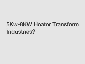 5Kw-8KW Heater Transform Industries?