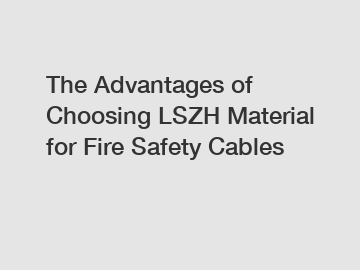 The Advantages of Choosing LSZH Material for Fire Safety Cables