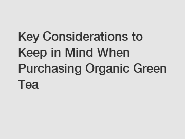 Key Considerations to Keep in Mind When Purchasing Organic Green Tea