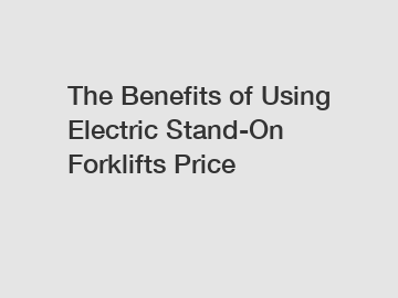 The Benefits of Using Electric Stand-On Forklifts Price