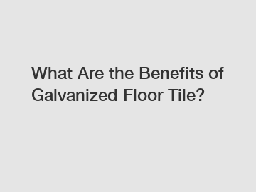 What Are the Benefits of Galvanized Floor Tile?