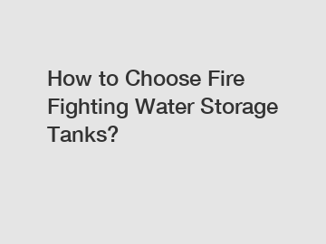 How to Choose Fire Fighting Water Storage Tanks?