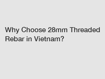 Why Choose 28mm Threaded Rebar in Vietnam?