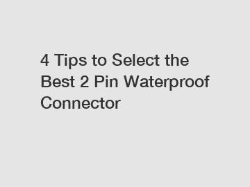 4 Tips to Select the Best 2 Pin Waterproof Connector