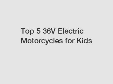 Top 5 36V Electric Motorcycles for Kids