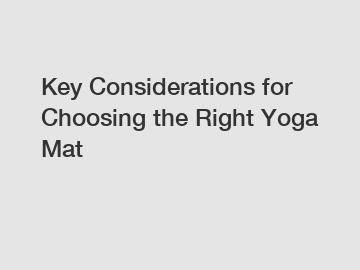 Key Considerations for Choosing the Right Yoga Mat