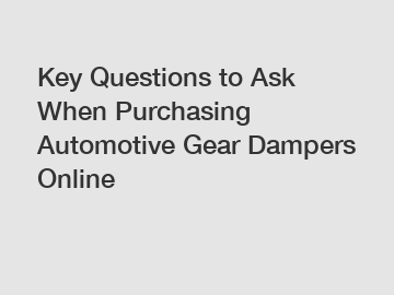 Key Questions to Ask When Purchasing Automotive Gear Dampers Online