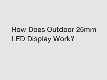 How Does Outdoor 25mm LED Display Work? How Does Outdoor 25mm LED Display Work?