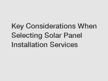 Key Considerations When Selecting Solar Panel Installation Services