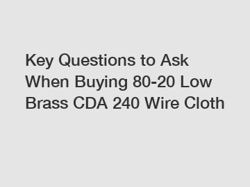 Key Questions to Ask When Buying 80-20 Low Brass CDA 240 Wire Cloth