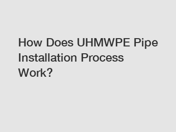 How Does UHMWPE Pipe Installation Process Work?