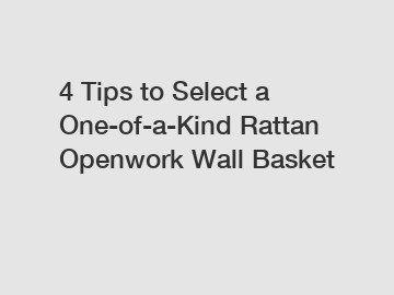 4 Tips to Select a One-of-a-Kind Rattan Openwork Wall Basket