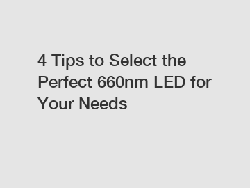 4 Tips to Select the Perfect 660nm LED for Your Needs