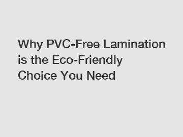 Why PVC-Free Lamination is the Eco-Friendly Choice You Need