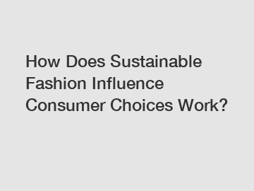 How Does Sustainable Fashion Influence Consumer Choices Work?