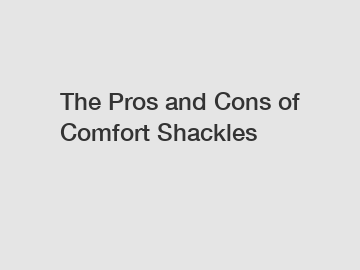 The Pros and Cons of Comfort Shackles