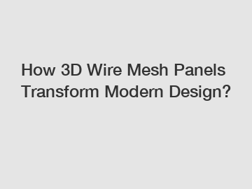 How 3D Wire Mesh Panels Transform Modern Design?