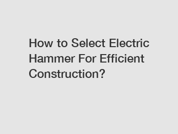 How to Select Electric Hammer For Efficient Construction?