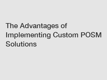 The Advantages of Implementing Custom POSM Solutions