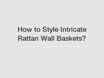 How to Style Intricate Rattan Wall Baskets?