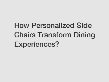 How Personalized Side Chairs Transform Dining Experiences?