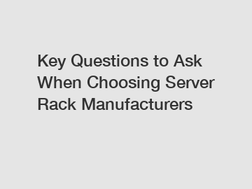 Key Questions to Ask When Choosing Server Rack Manufacturers