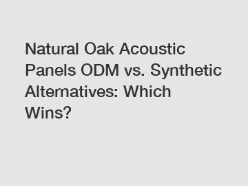 Natural Oak Acoustic Panels ODM vs. Synthetic Alternatives: Which Wins?