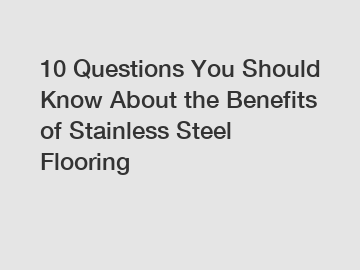 10 Questions You Should Know About the Benefits of Stainless Steel Flooring