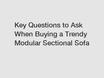 Key Questions to Ask When Buying a Trendy Modular Sectional Sofa