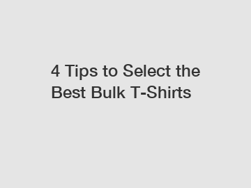 4 Tips to Select the Best Bulk T-Shirts