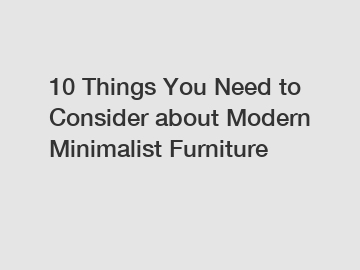 10 Things You Need to Consider about Modern Minimalist Furniture