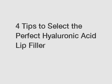 4 Tips to Select the Perfect Hyaluronic Acid Lip Filler