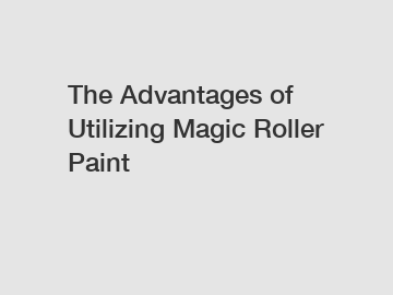 The Advantages of Utilizing Magic Roller Paint