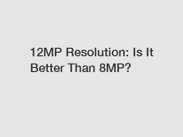 12MP Resolution: Is It Better Than 8MP?