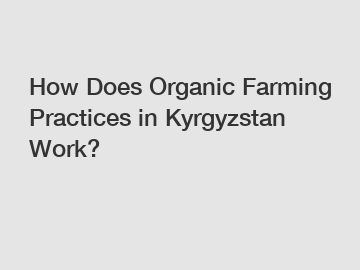 How Does Organic Farming Practices in Kyrgyzstan Work?