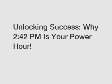 Unlocking Success: Why 2:42 PM Is Your Power Hour!