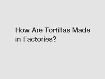 How Are Tortillas Made in Factories?