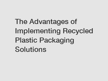 The Advantages of Implementing Recycled Plastic Packaging Solutions