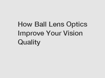How Ball Lens Optics Improve Your Vision Quality