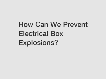 How Can We Prevent Electrical Box Explosions?