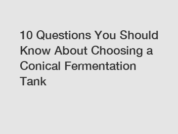 10 Questions You Should Know About Choosing a Conical Fermentation Tank