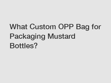 What Custom OPP Bag for Packaging Mustard Bottles?