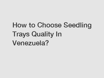 How to Choose Seedling Trays Quality In Venezuela?
