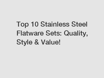 Top 10 Stainless Steel Flatware Sets: Quality, Style & Value!