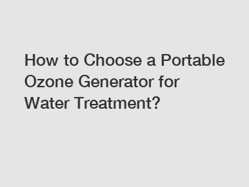 How to Choose a Portable Ozone Generator for Water Treatment?