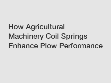 How Agricultural Machinery Coil Springs Enhance Plow Performance