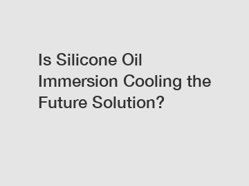 Is Silicone Oil Immersion Cooling the Future Solution? Is Silicone Oil Immersion Cooling the Future Solution?