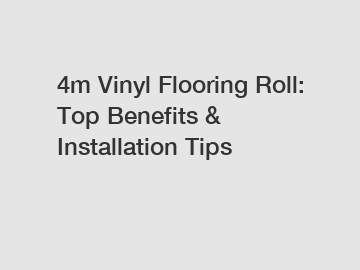 4m Vinyl Flooring Roll: Top Benefits & Installation Tips