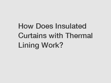 How Does Insulated Curtains with Thermal Lining Work?