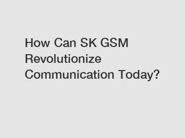 How Can SK GSM Revolutionize Communication Today?